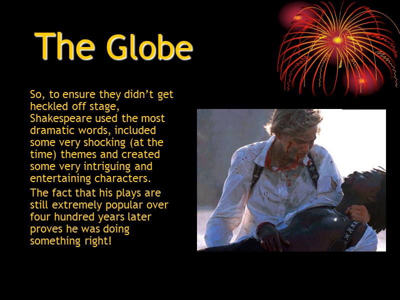 The Globe  So, to ensure they didn’t get heckled off stage, Shakespeare used